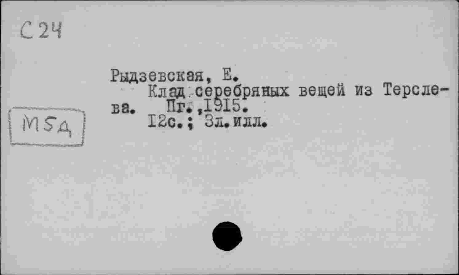 ﻿Рыдзевская, Е.
Клад.серебряных вещей из Терсле-ва. Пг* ,1915.
12с.; Зл.илл.